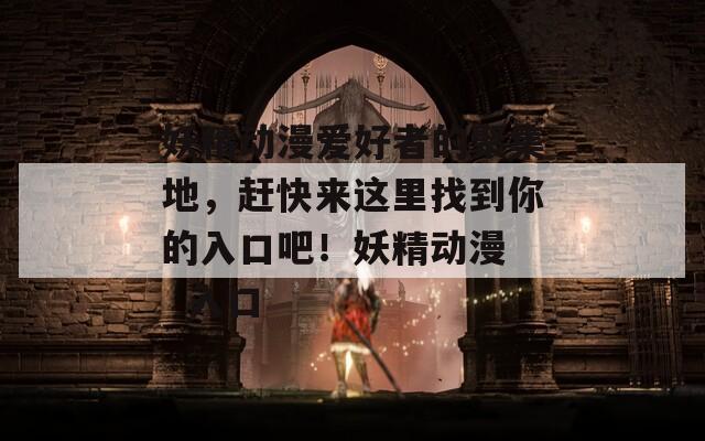 妖精动漫爱好者的聚集地，赶快来这里找到你的入口吧！妖精动漫   入口