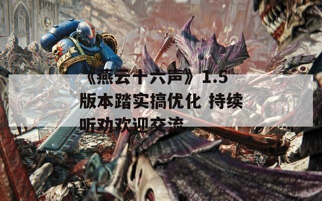 《燕云十六声》1.5版本踏实搞优化 持续听劝欢迎交流