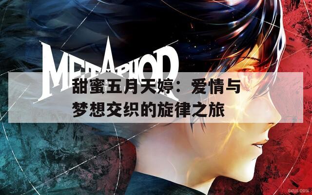 甜蜜五月天婷：爱情与梦想交织的旋律之旅