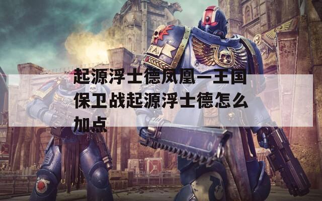 起源浮士德凤凰—王国保卫战起源浮士德怎么加点