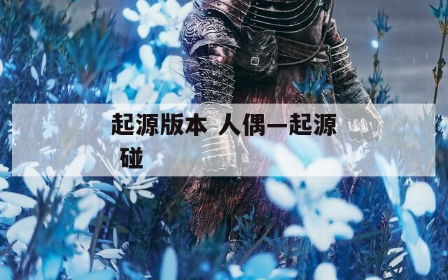 起源版本 人偶—起源 碰