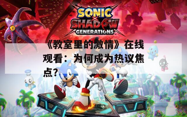 《教室里的激情》在线观看：为何成为热议焦点？