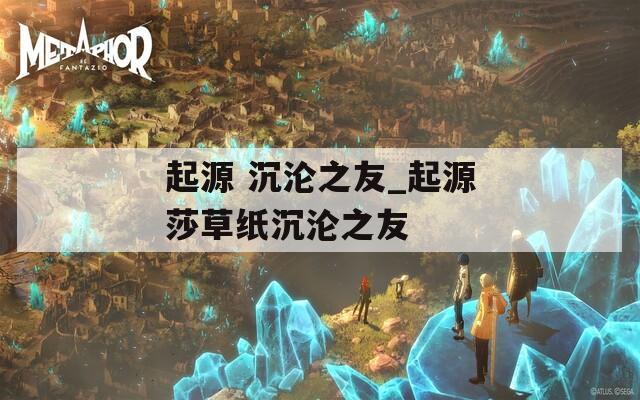 起源 沉沦之友_起源莎草纸沉沦之友