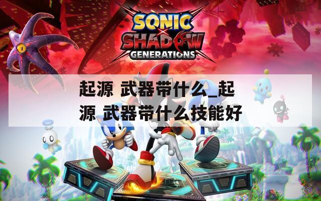 起源 武器带什么_起源 武器带什么技能好