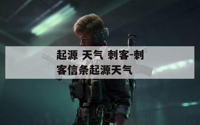 起源 天气 刺客-刺客信条起源天气