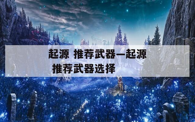 起源 推荐武器—起源 推荐武器选择