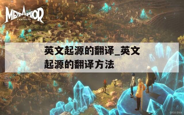 英文起源的翻译_英文起源的翻译方法
