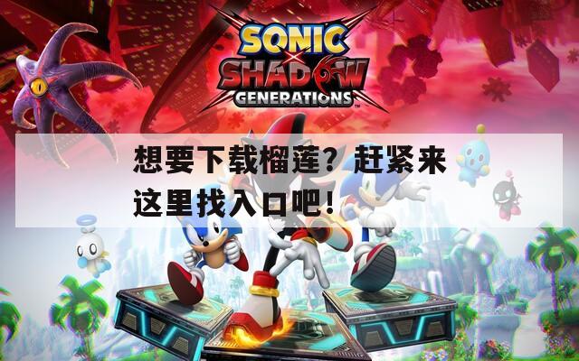想要下载榴莲？赶紧来这里找入口吧！
