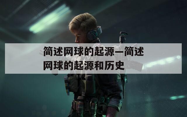 简述网球的起源—简述网球的起源和历史