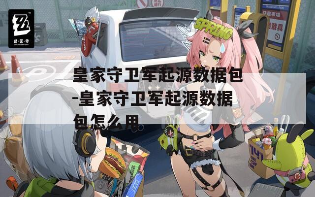 皇家守卫军起源数据包-皇家守卫军起源数据包怎么用