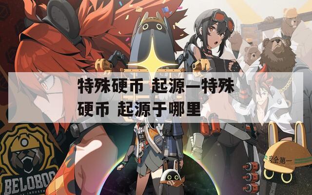 特殊硬币 起源—特殊硬币 起源于哪里