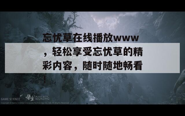 忘忧草在线播放www，轻松享受忘忧草的精彩内容，随时随地畅看！