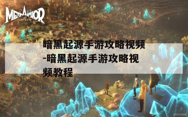 暗黑起源手游攻略视频-暗黑起源手游攻略视频教程