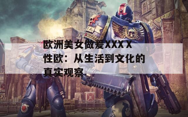 欧洲美女做爰XXXⅩ性欧：从生活到文化的真实观察