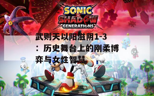 武则天以阳滋阴1-3：历史舞台上的刚柔博弈与女性智慧