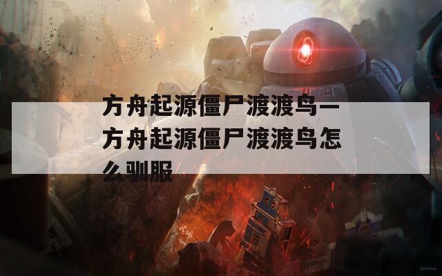 方舟起源僵尸渡渡鸟—方舟起源僵尸渡渡鸟怎么驯服