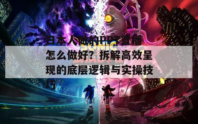 日本人做的PPT直播怎么做好？拆解高效呈现的底层逻辑与实操技巧