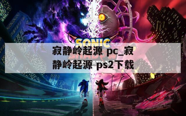 寂静岭起源 pc_寂静岭起源 ps2下载