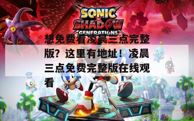 想免费看凌晨三点完整版？这里有地址！凌晨三点免费完整版在线观看
