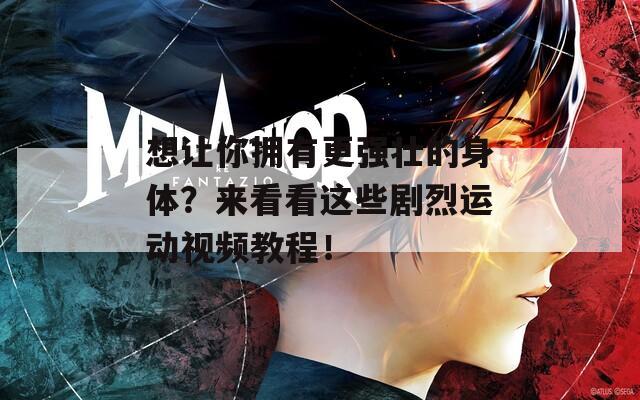 想让你拥有更强壮的身体？来看看这些剧烈运动视频教程！
