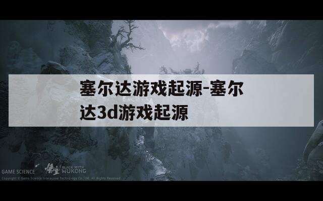 塞尔达游戏起源-塞尔达3d游戏起源