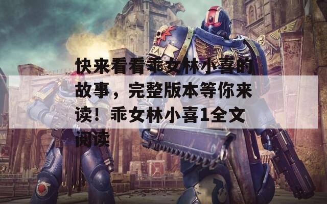 快来看看乖女林小喜的故事，完整版本等你来读！乖女林小喜1全文阅读