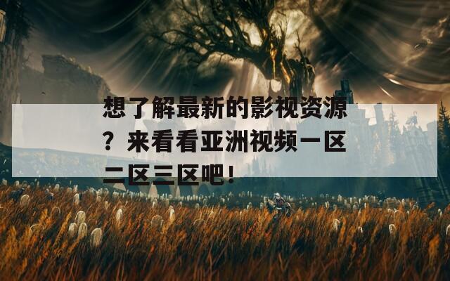 想了解最新的影视资源？来看看亚洲视频一区二区三区吧！