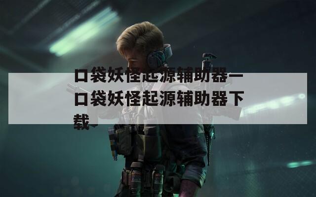 口袋妖怪起源辅助器—口袋妖怪起源辅助器下载