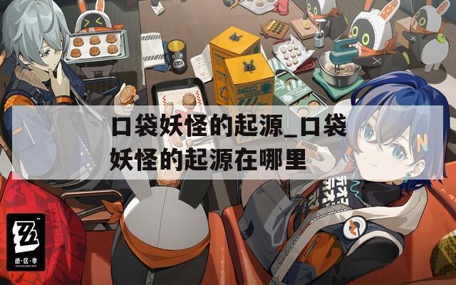 口袋妖怪的起源_口袋妖怪的起源在哪里