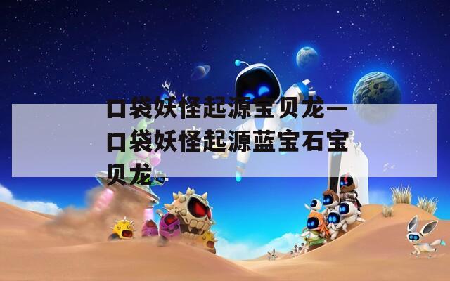口袋妖怪起源宝贝龙—口袋妖怪起源蓝宝石宝贝龙