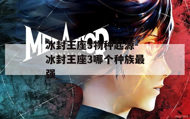 冰封王座3物种起源-冰封王座3哪个种族最强