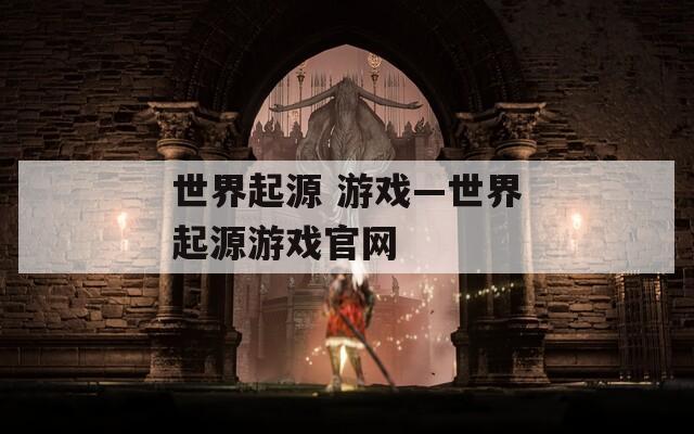世界起源 游戏—世界起源游戏官网