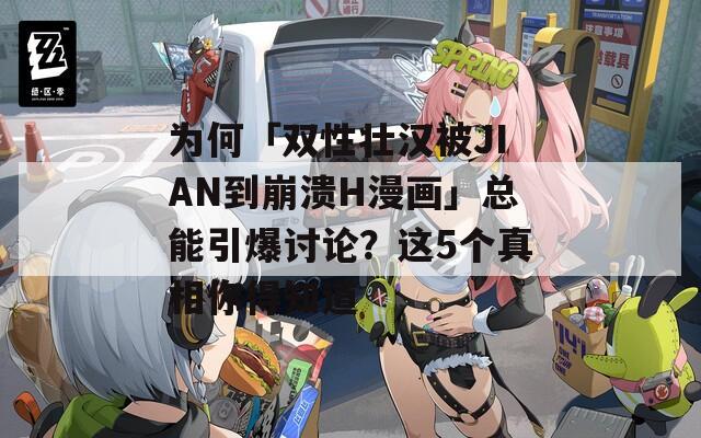 为何「双性壮汉被JIAN到崩溃H漫画」总能引爆讨论？这5个真相你得知道
