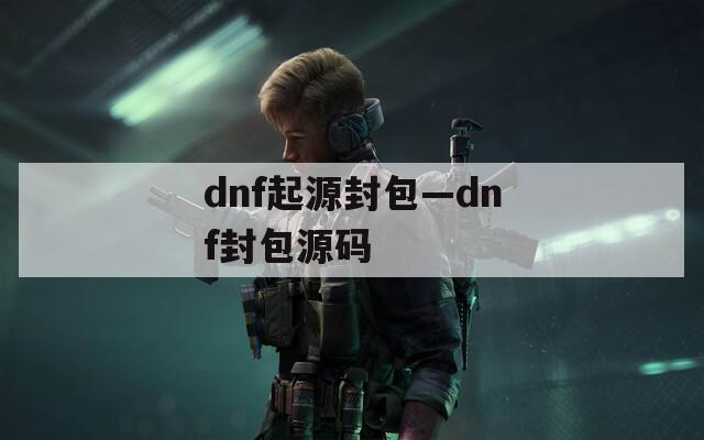 dnf起源封包—dnf封包源码