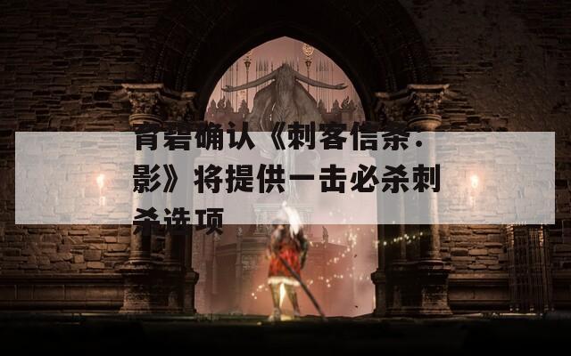 育碧确认《刺客信条：影》将提供一击必杀刺杀选项