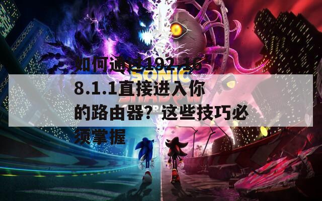 如何通过192.168.1.1直接进入你的路由器？这些技巧必须掌握
