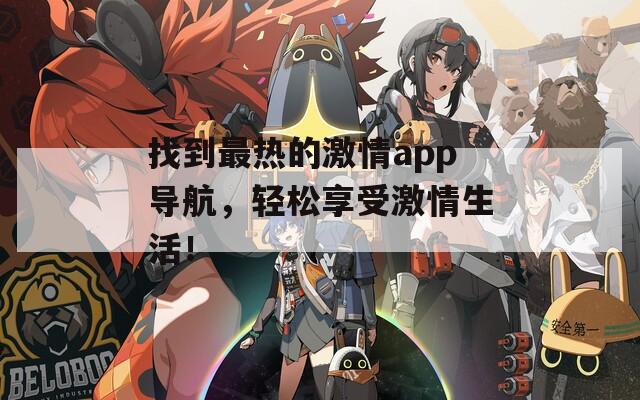 找到最热的激情app导航，轻松享受激情生活！
