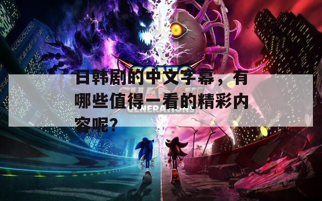 日韩剧的中文字幕，有哪些值得一看的精彩内容呢？