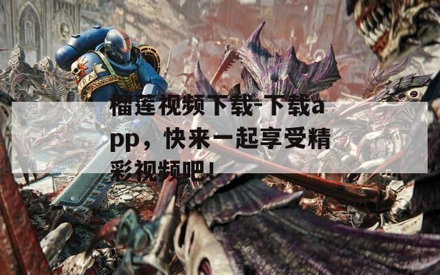 榴莲视频下载-下载app，快来一起享受精彩视频吧！