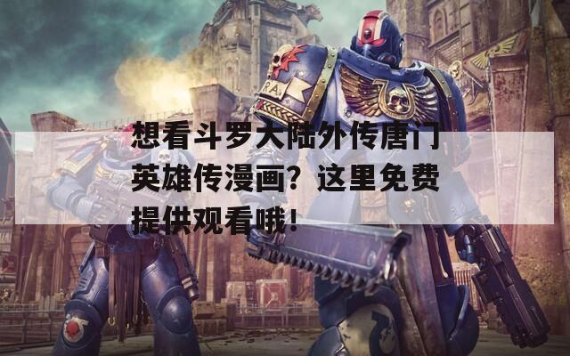 想看斗罗大陆外传唐门英雄传漫画？这里免费提供观看哦！