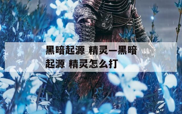 黑暗起源 精灵—黑暗起源 精灵怎么打