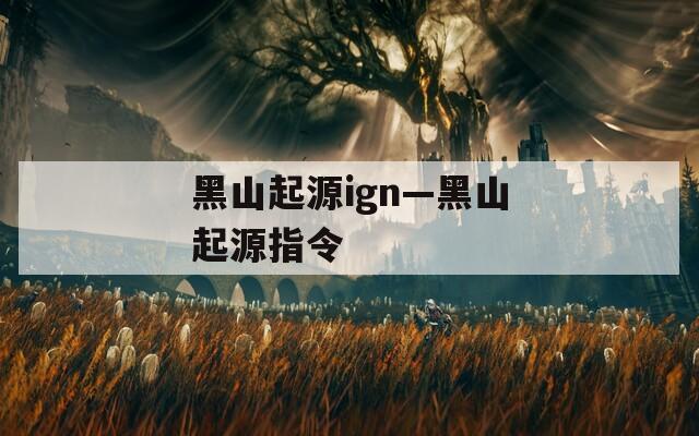 黑山起源ign—黑山起源指令