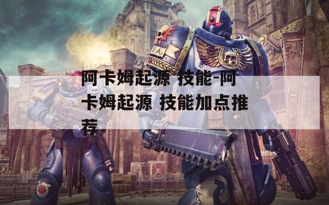 阿卡姆起源 技能-阿卡姆起源 技能加点推荐