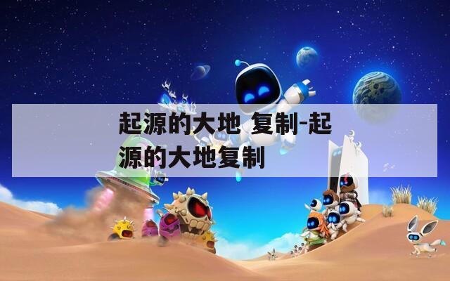 起源的大地 复制-起源的大地复制