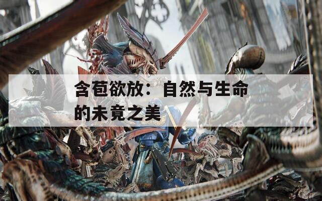 含苞欲放：自然与生命的未竟之美