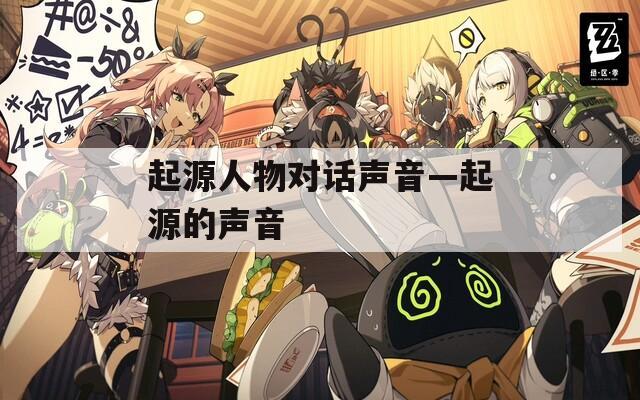 起源人物对话声音—起源的声音