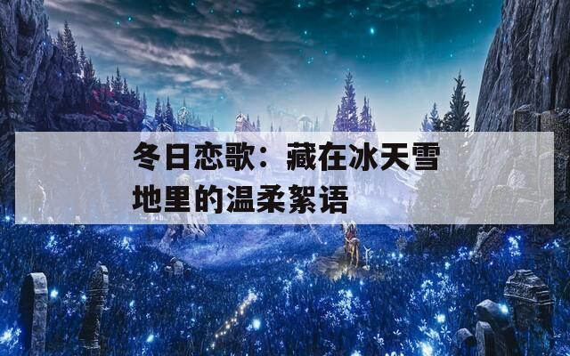 冬日恋歌：藏在冰天雪地里的温柔絮语