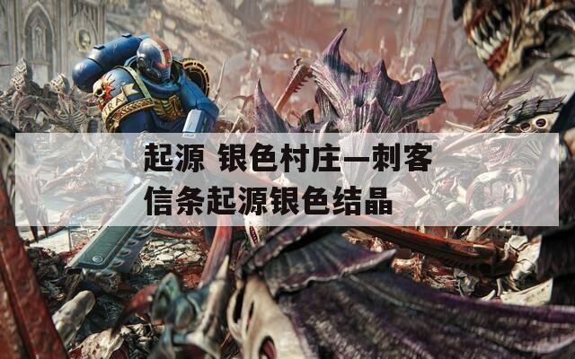 起源 银色村庄—刺客信条起源银色结晶