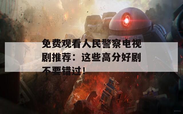 免费观看人民警察电视剧推荐：这些高分好剧不要错过！