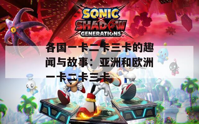 各国一卡二卡三卡的趣闻与故事：亚洲和欧洲一卡二卡三卡
